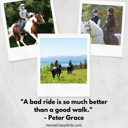 Three pictures of girls riding horses on the trails with the quote "A bad ride is so much better than a good walk." - Peter Grace